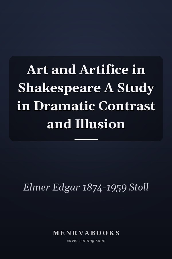 Art and Artifice in Shakespeare A Study in Dramatic Contrast and Illusion
