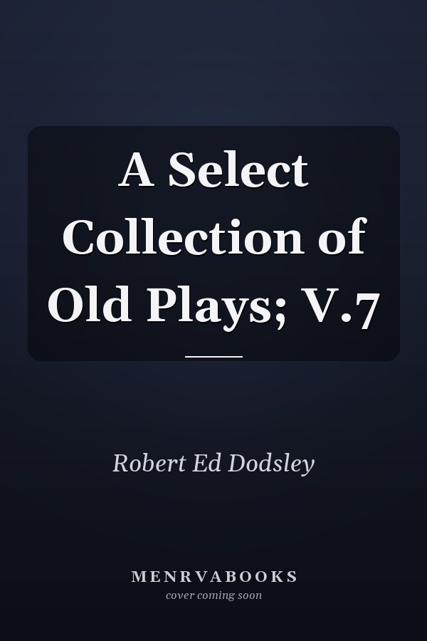 A Select Collection of Old Plays; V.7
