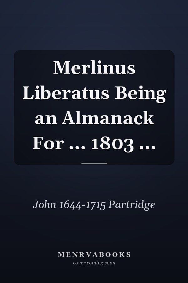 Merlinus Liberatus Being an Almanack For ... 1803 ...