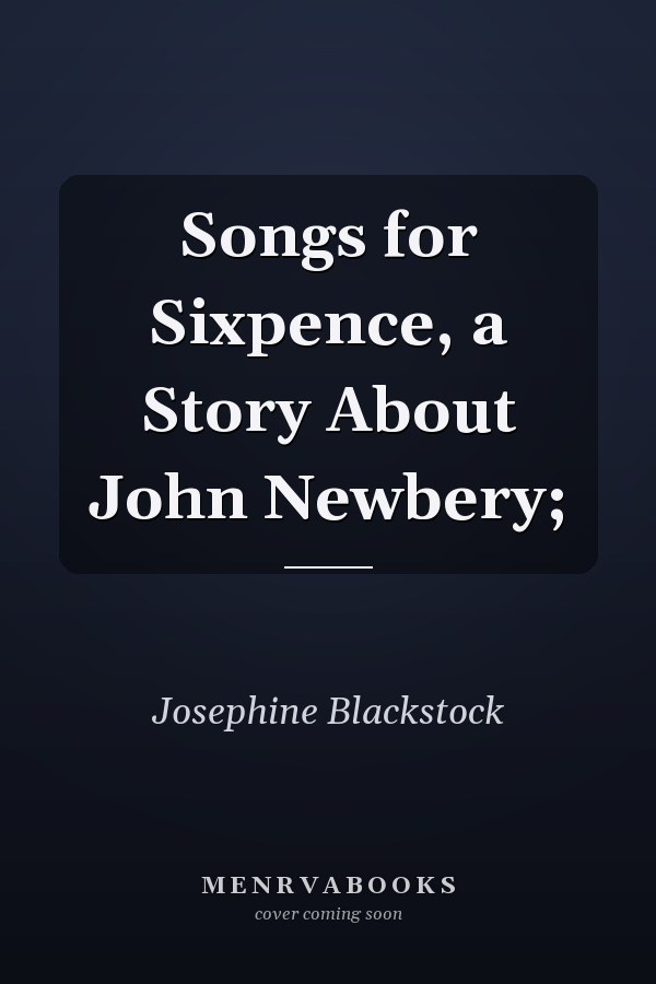 Songs for Sixpence, a Story About John Newbery;