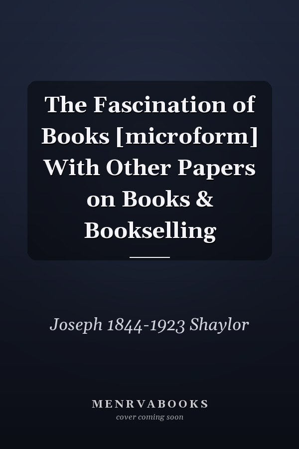 The Fascination of Books [microform] With Other Papers on Books & Bookselling