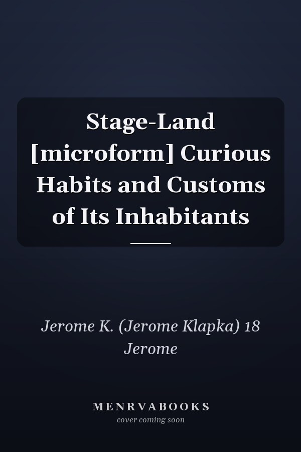 Stage-Land [microform] Curious Habits and Customs of Its Inhabitants
