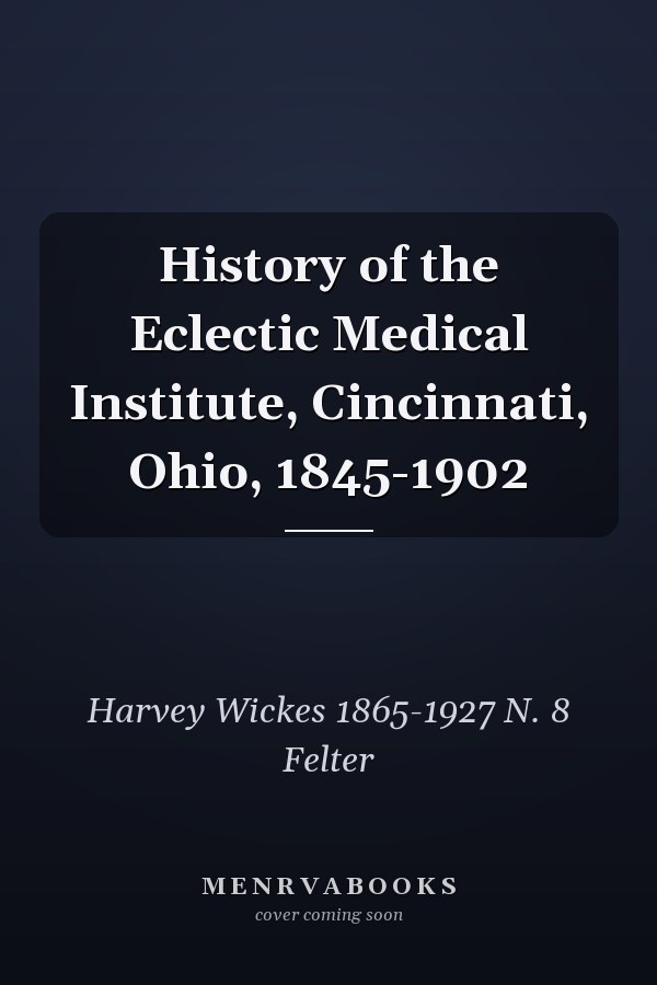 History of the Eclectic Medical Institute, Cincinnati, Ohio, 1845-1902