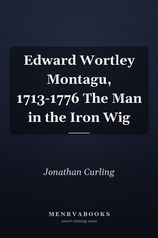 Edward Wortley Montagu, 1713-1776 The Man in the Iron Wig