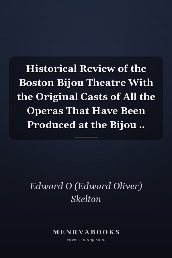 Historical Review of the Boston Bijou Theatre With the Original Casts of All the Operas That Have Been Produced at the Bijou ..
