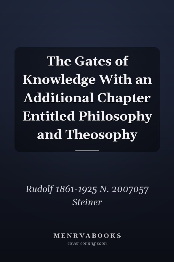 The Gates of Knowledge With an Additional Chapter Entitled Philosophy and Theosophy
