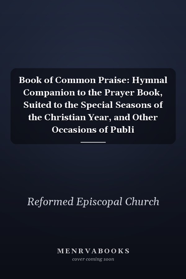 Book of Common Praise: Hymnal Companion to the Prayer Book, Suited to the Special Seasons of the Christian Year, and Other Occasions of Publi