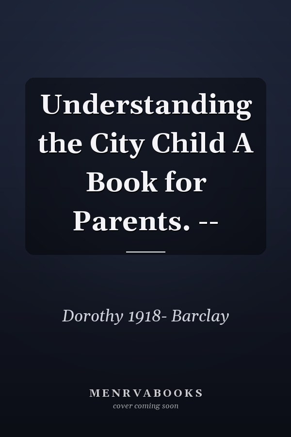 Understanding the City Child A Book for Parents. --