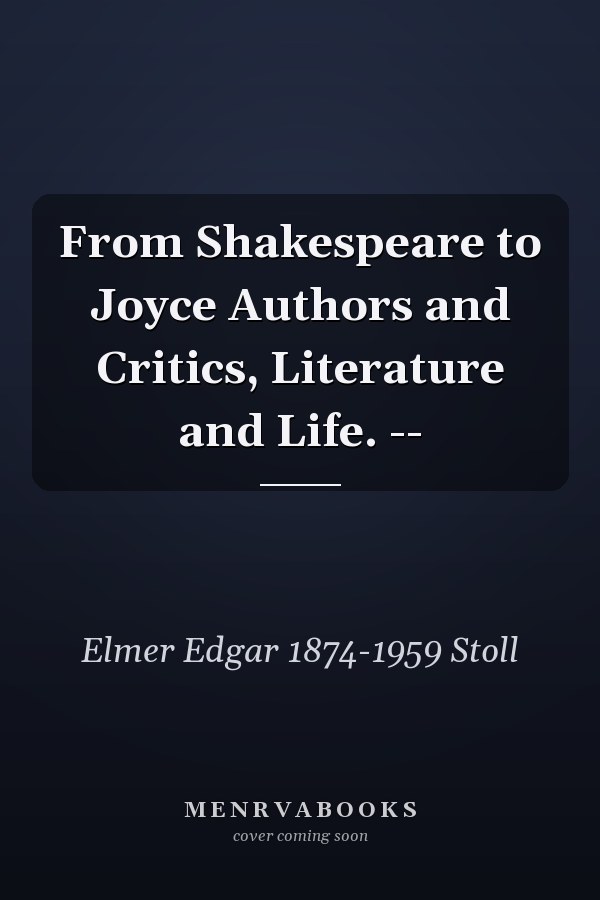 From Shakespeare to Joyce Authors and Critics, Literature and Life. --