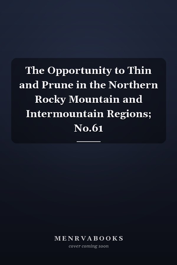 The Opportunity to Thin and Prune in the Northern Rocky Mountain and Intermountain Regions; No.61