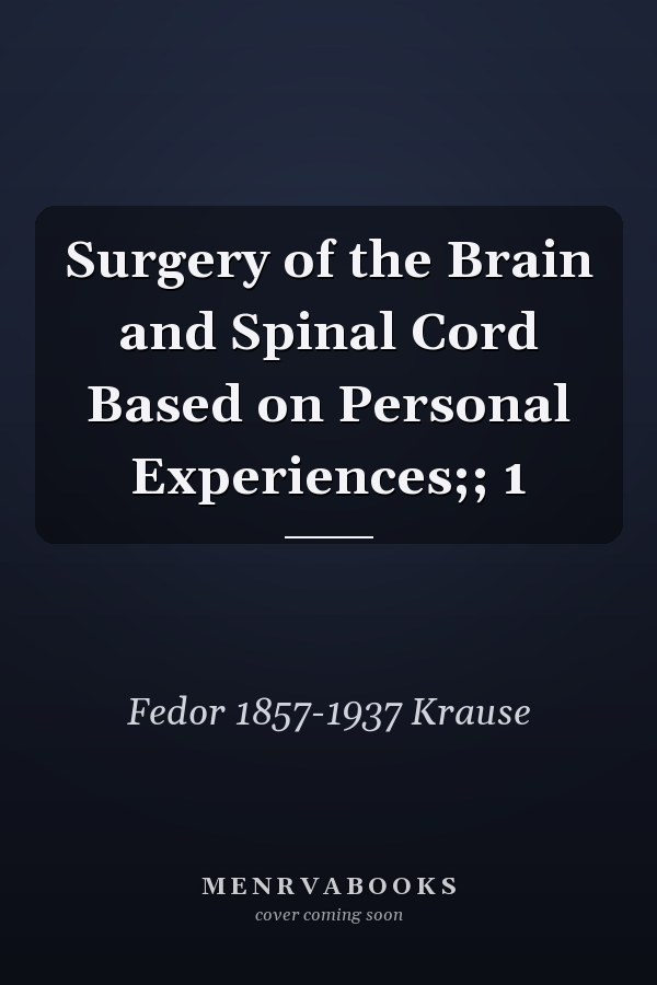 Surgery of the Brain and Spinal Cord Based on Personal Experiences;; 1