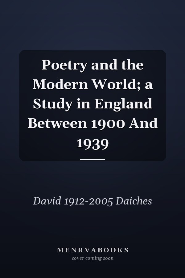 Poetry and the Modern World; a Study in England Between 1900 And 1939
