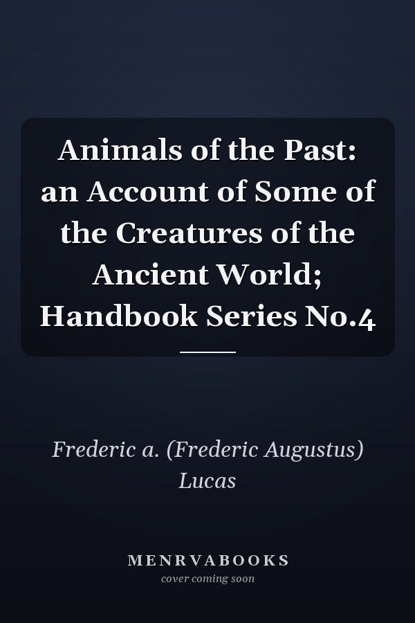 Animals of the Past: an Account of Some of the Creatures of the Ancient World; Handbook Series No.4