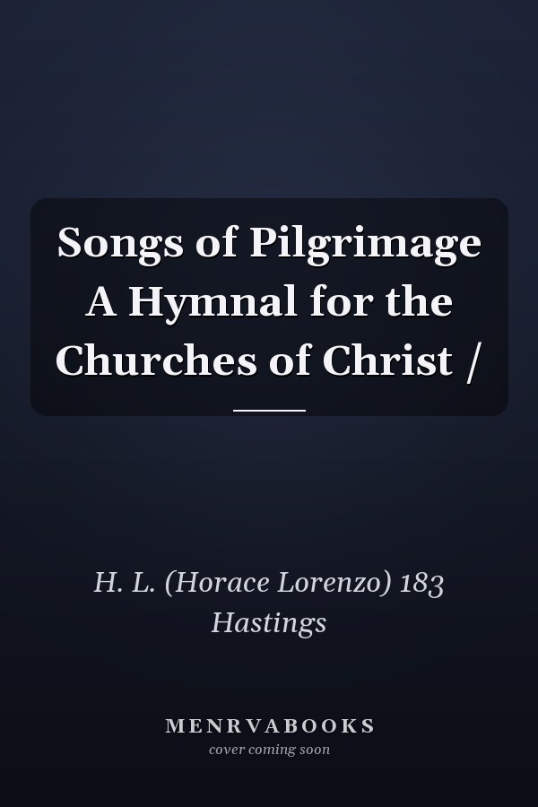 Songs of Pilgrimage A Hymnal for the Churches of Christ /
