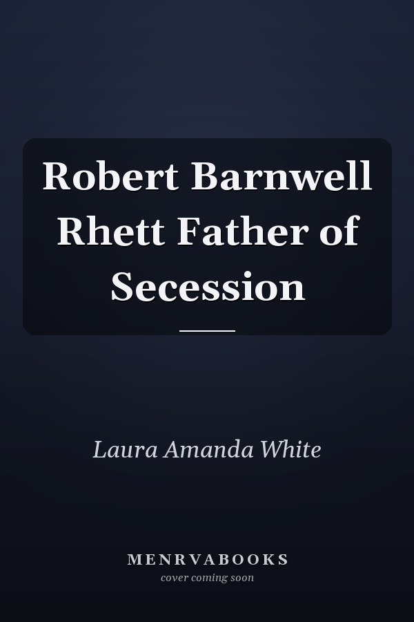 Robert Barnwell Rhett Father of Secession