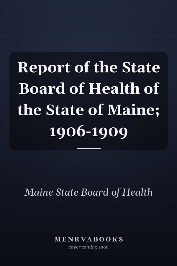 Report of the State Board of Health of the State of Maine; 1906-1909