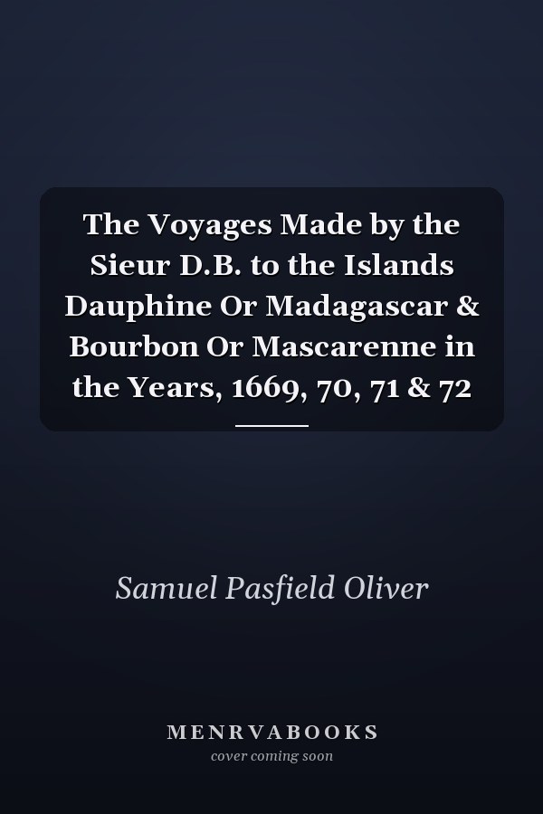 The Voyages Made by the Sieur D.B. to the Islands Dauphine Or Madagascar & Bourbon Or Mascarenne in the Years, 1669, 70, 71 & 72