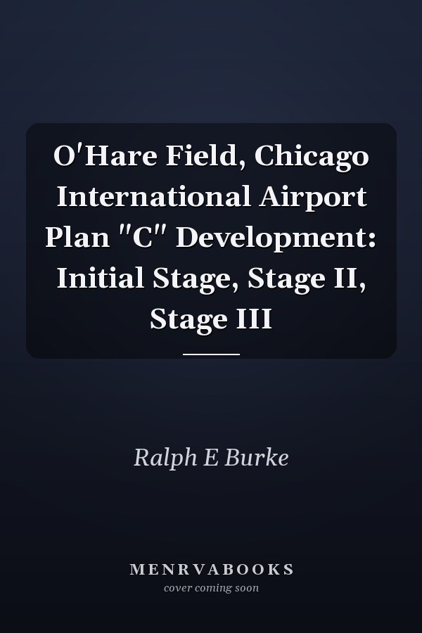 O'Hare Field, Chicago International Airport Plan "C" Development: Initial Stage, Stage II, Stage III