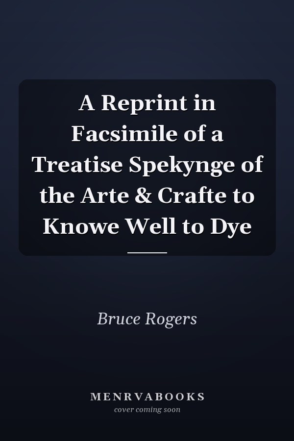 A Reprint in Facsimile of a Treatise Spekynge of the Arte & Crafte to Knowe Well to Dye