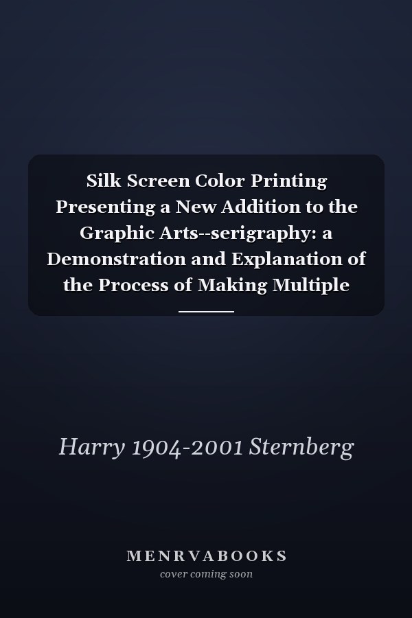 Silk Screen Color Printing Presenting a New Addition to the Graphic Arts--serigraphy: a Demonstration and Explanation of the Process of Making Multiple Original Color Prints