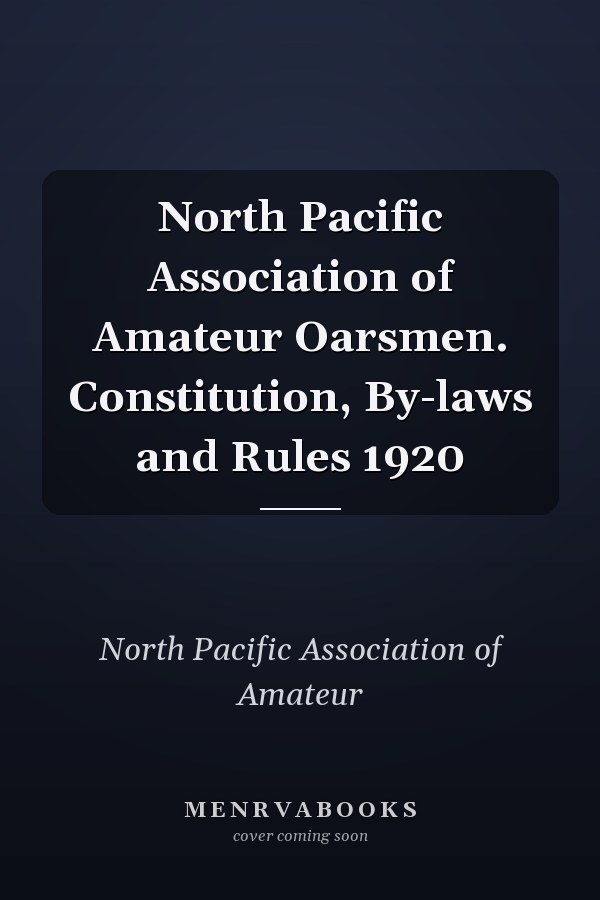 North Pacific Association of Amateur Oarsmen. Constitution, By-laws and Rules 1920