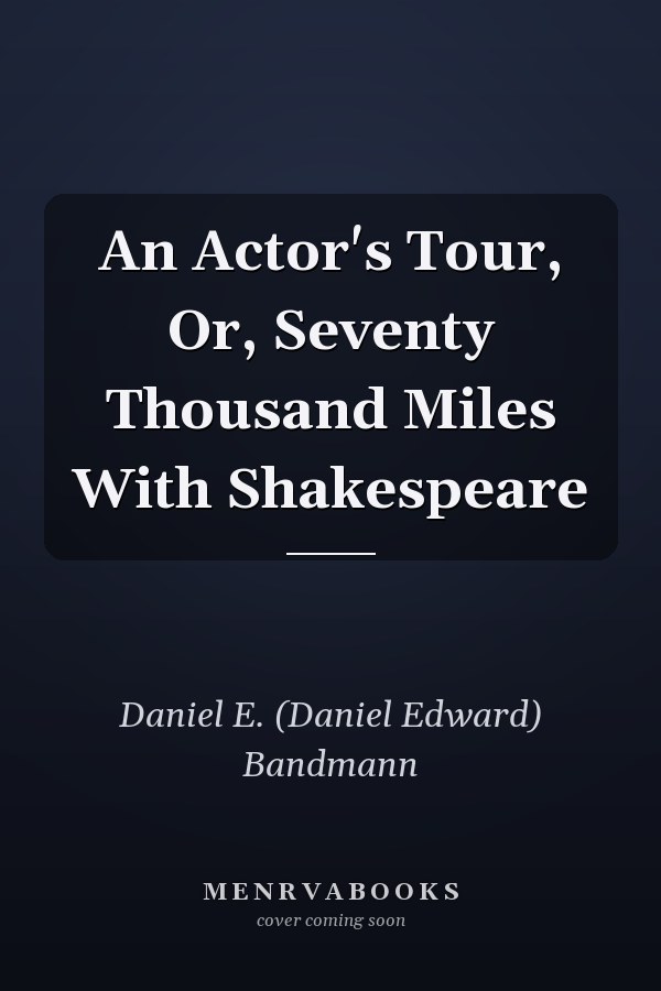 An Actor's Tour, Or, Seventy Thousand Miles With Shakespeare