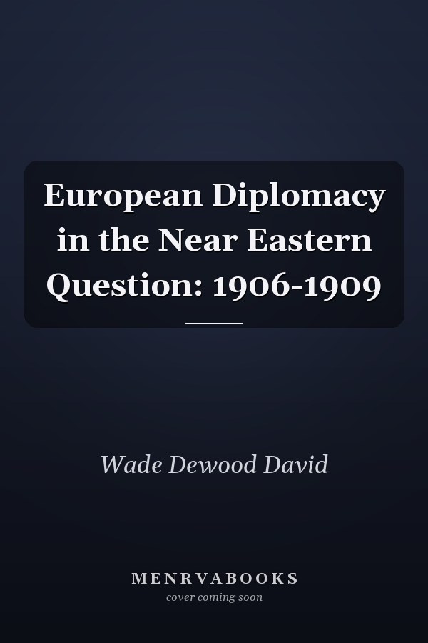 European Diplomacy in the Near Eastern Question: 1906-1909
