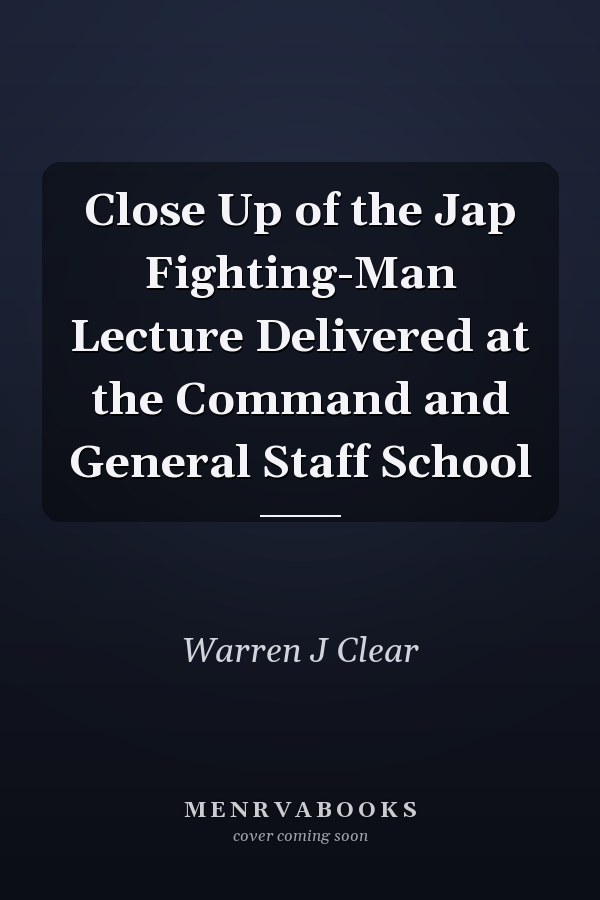 Close Up of the Jap Fighting-Man Lecture Delivered at the Command and General Staff School