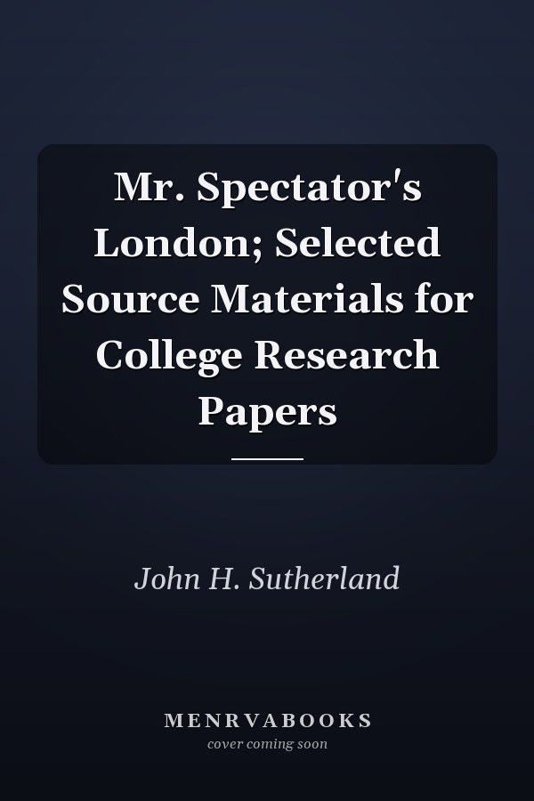 Mr. Spectator's London; Selected Source Materials for College Research Papers