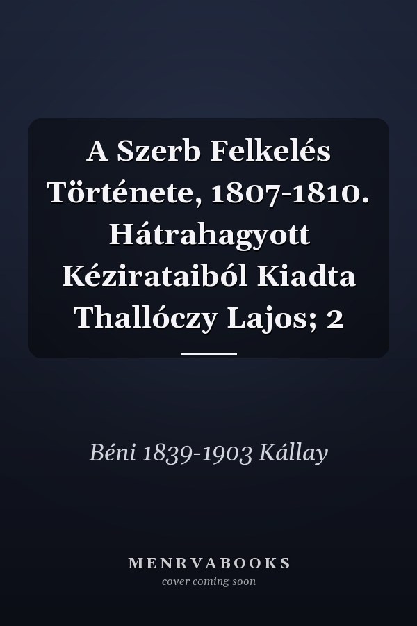 A Szerb Felkelés Története, 1807-1810. Hátrahagyott Kézirataiból Kiadta Thallóczy Lajos; 2