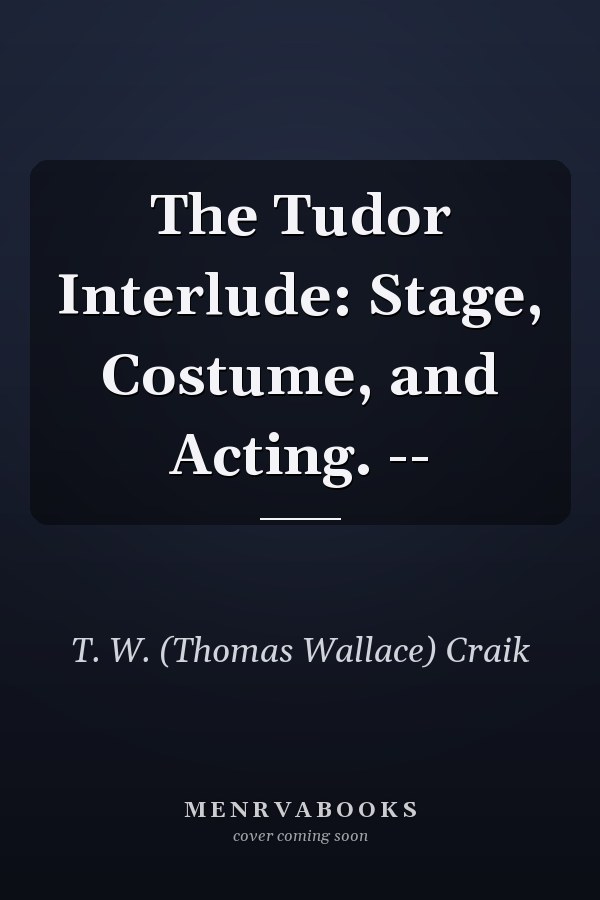 The Tudor Interlude: Stage, Costume, and Acting. --