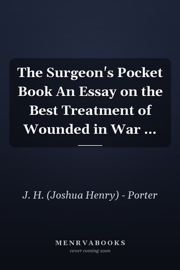 The Surgeon's Pocket Book An Essay on the Best Treatment of Wounded in War ...