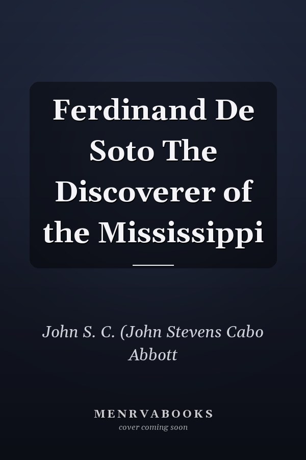 Ferdinand De Soto The Discoverer of the Mississippi