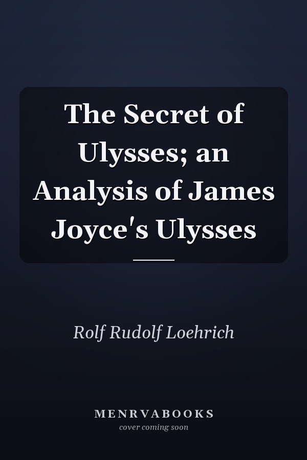 The Secret of Ulysses; an Analysis of James Joyce's Ulysses