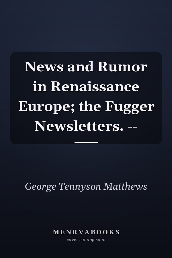 News and Rumor in Renaissance Europe; the Fugger Newsletters. --