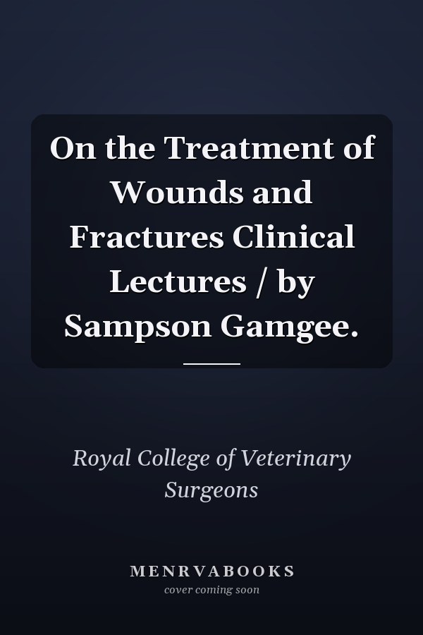 On the Treatment of Wounds and Fractures Clinical Lectures / by Sampson Gamgee.