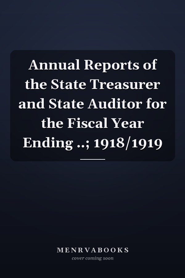 Annual Reports of the State Treasurer and State Auditor for the Fiscal Year Ending ..; 1918/1919