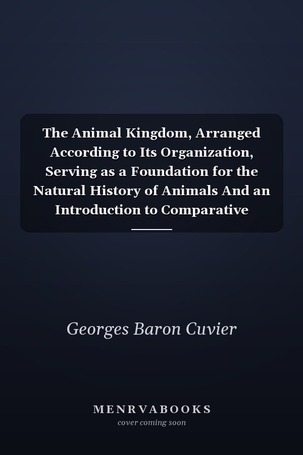 The Animal Kingdom, Arranged According to Its Organization, Serving as a Foundation for the Natural History of Animals And an Introduction to Comparative Anatomy; V 3..plates