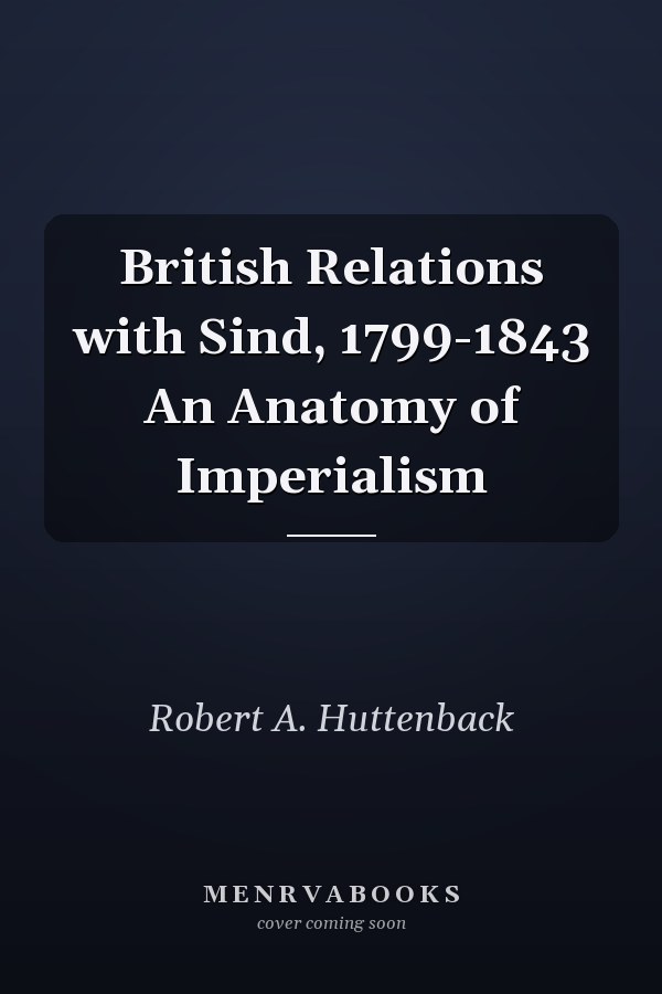British Relations with Sind, 1799-1843 An Anatomy of Imperialism