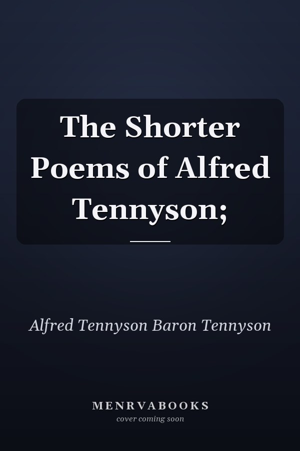 The Shorter Poems of Alfred Tennyson;