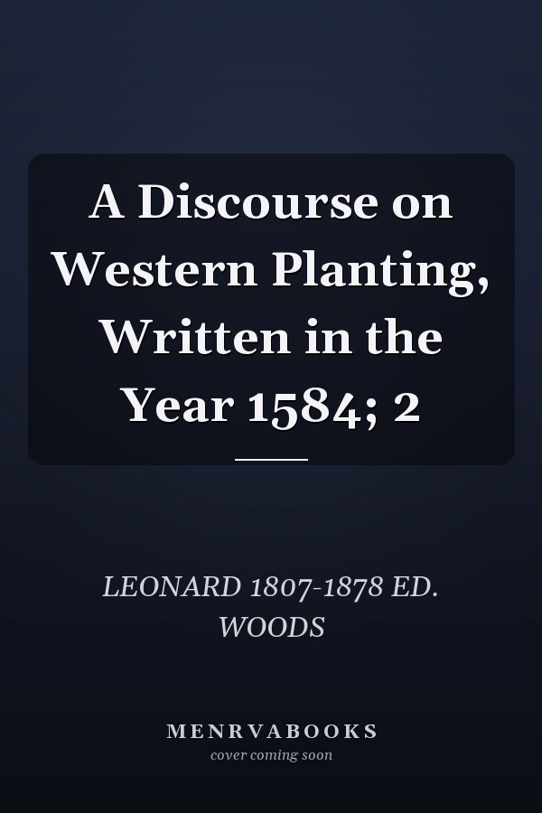 A Discourse on Western Planting, Written in the Year 1584; 2