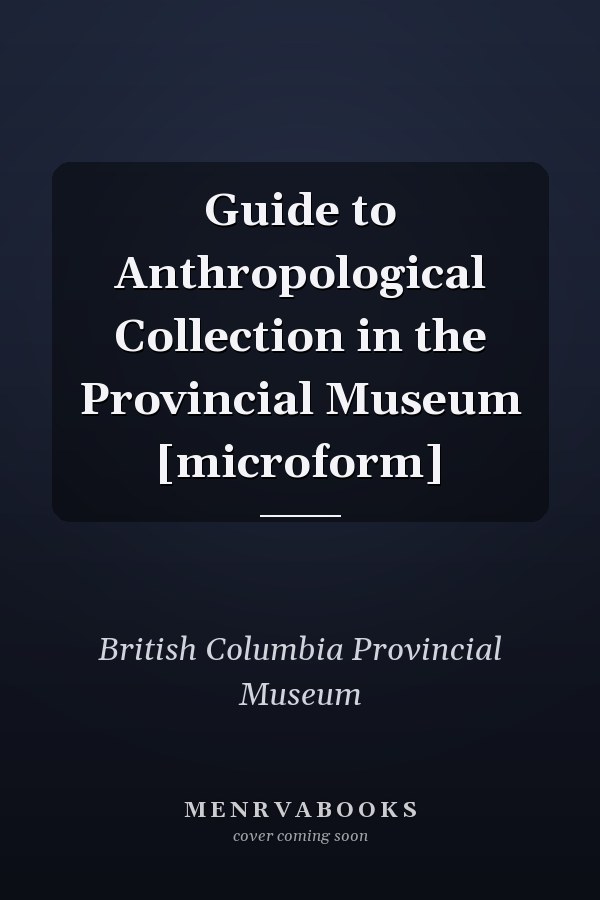 Guide to Anthropological Collection in the Provincial Museum [microform]