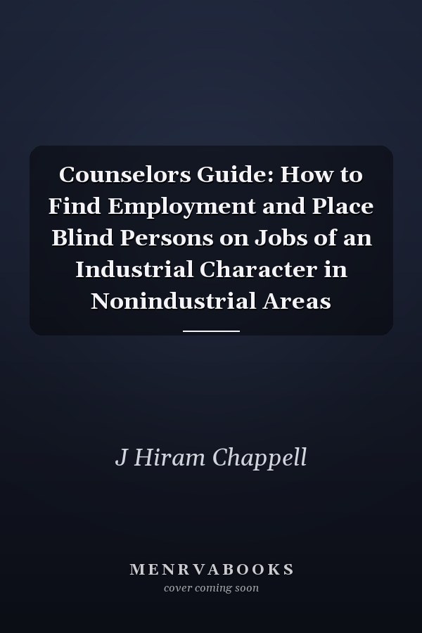 Counselors Guide: How to Find Employment and Place Blind Persons on Jobs of an Industrial Character in Nonindustrial Areas