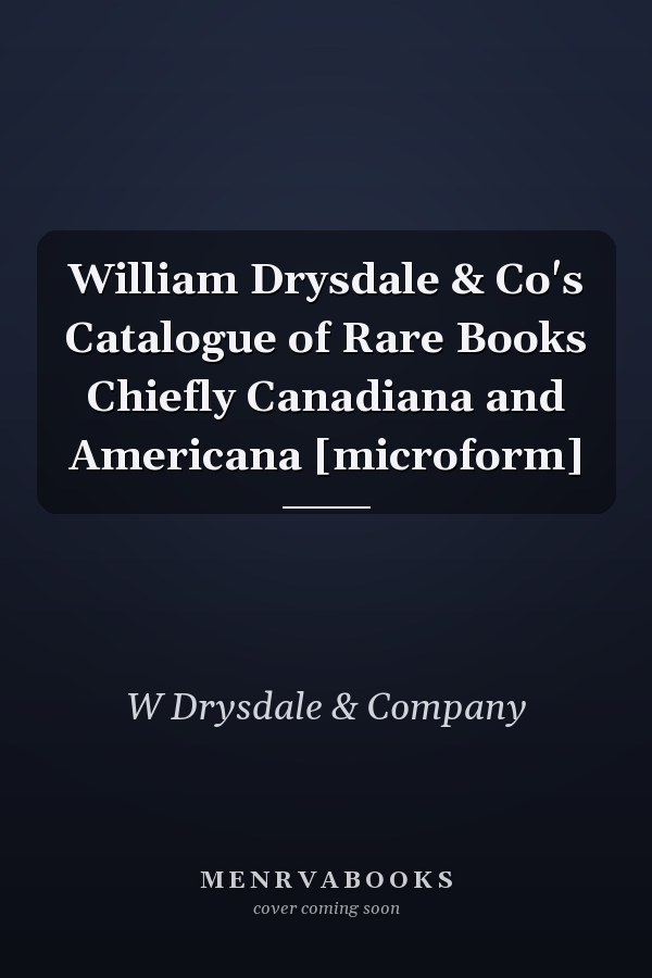 William Drysdale & Co's Catalogue of Rare Books Chiefly Canadiana and Americana [microform]
