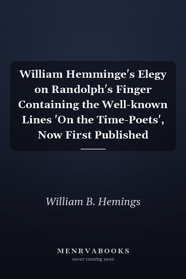 William Hemminge's Elegy on Randolph's Finger Containing the Well-known Lines 'On the Time-Poets', Now First Published