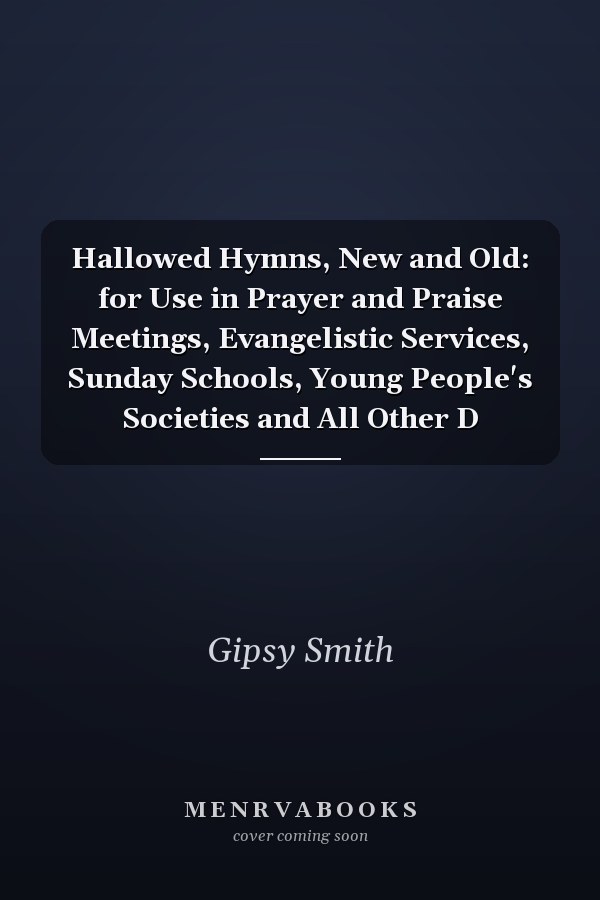 Hallowed Hymns, New and Old: for Use in Prayer and Praise Meetings, Evangelistic Services, Sunday Schools, Young People's Societies and All Other D