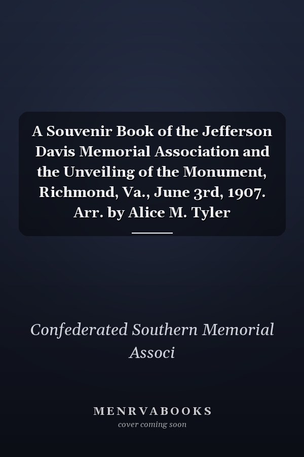 A Souvenir Book of the Jefferson Davis Memorial Association and the Unveiling of the Monument, Richmond, Va., June 3rd, 1907. Arr. by Alice M. Tyler