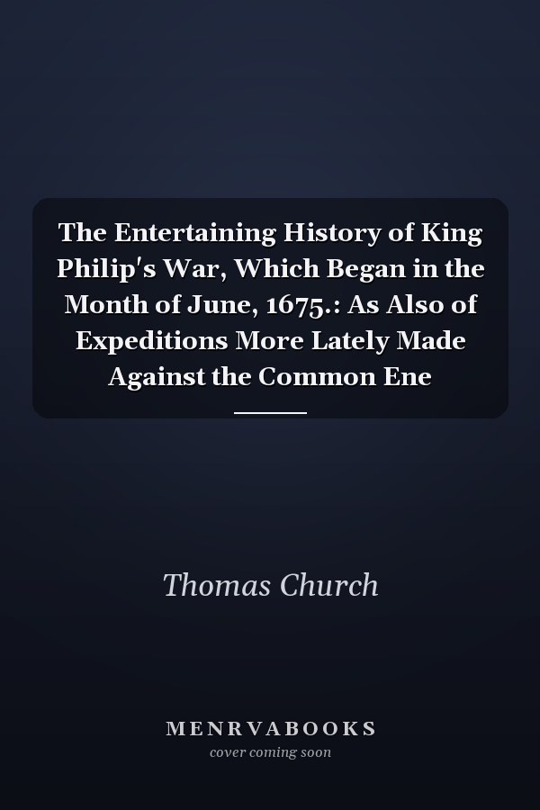 The Entertaining History of King Philip's War, Which Began in the Month of June, 1675.: As Also of Expeditions More Lately Made Against the Common Ene