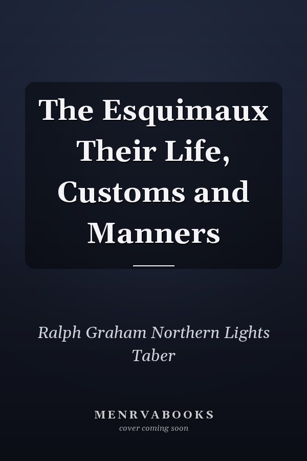 The Esquimaux Their Life, Customs and Manners