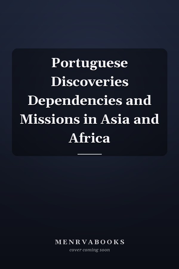 Portuguese Discoveries Dependencies and Missions in Asia and Africa